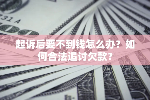 北京起诉后要不到钱怎么办？如何合法追讨欠款？
