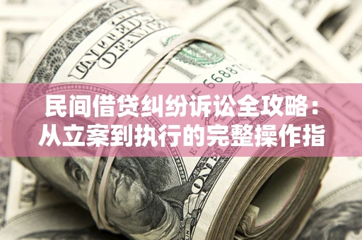 北京民间借贷纠纷诉讼全攻略：从立案到执行的完整操作指南