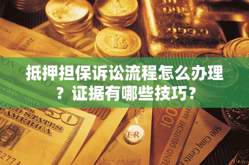 北京抵押担保诉讼流程怎么办理？证据有哪些技巧？