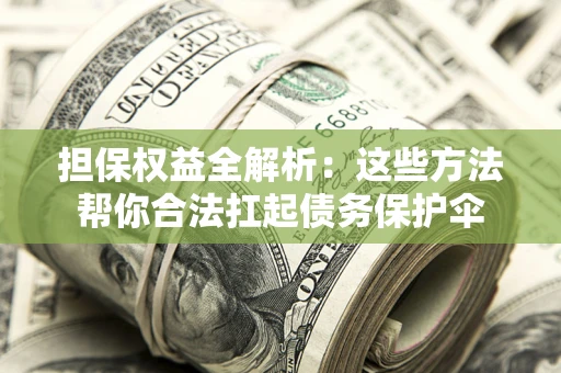 北京担保权益全解析：这些方法帮你合法扛起债务保护伞