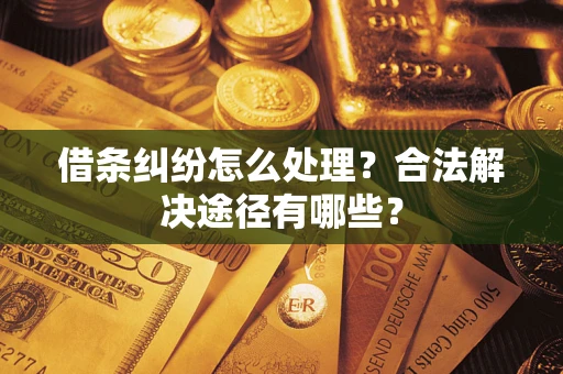 北京借条纠纷怎么处理？合法解决途径有哪些？