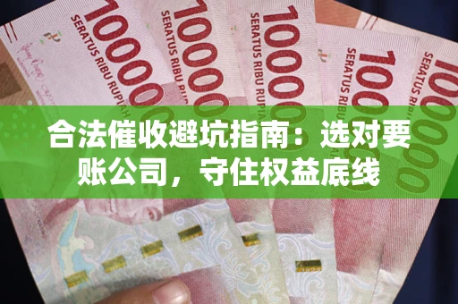 北京合法催收避坑指南：选对要账公司，守住权益底线