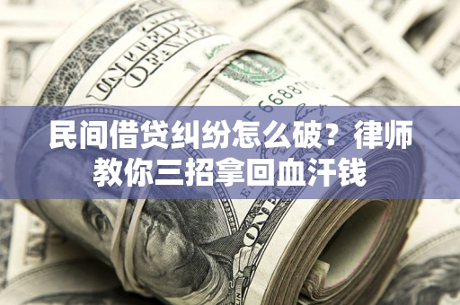 北京民间借贷纠纷怎么破？律师教你三招拿回血汗钱