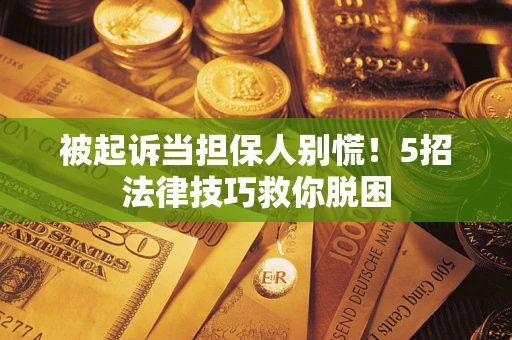 北京被起诉当担保人别慌！5招法律技巧救你脱困