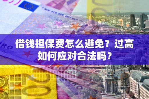 北京借钱担保费怎么避免？过高如何应对合法吗？