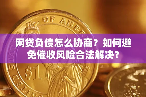 北京网贷负债怎么协商？如何避免催收风险合法解决？