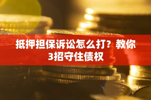 北京抵押担保诉讼怎么打？教你3招守住债权