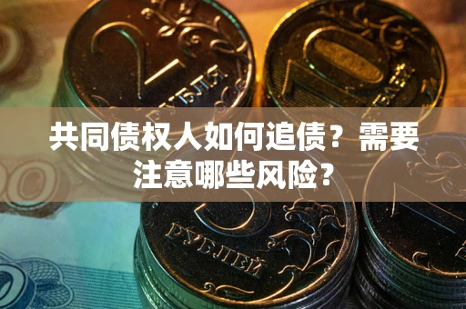 北京共同债权人如何追债？需要注意哪些风险？