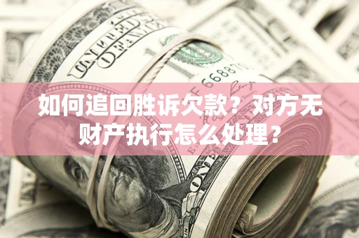 北京如何追回胜诉欠款？对方无财产执行怎么处理？