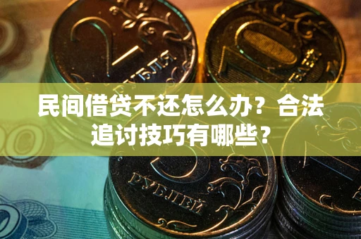 北京民间借贷不还怎么办？合法追讨技巧有哪些？