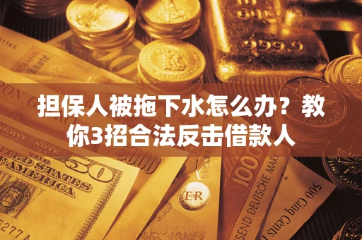 北京担保人被拖下水怎么办？教你3招合法反击借款人