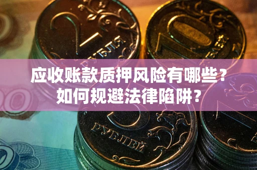 北京应收账款质押风险有哪些？如何规避法律陷阱？