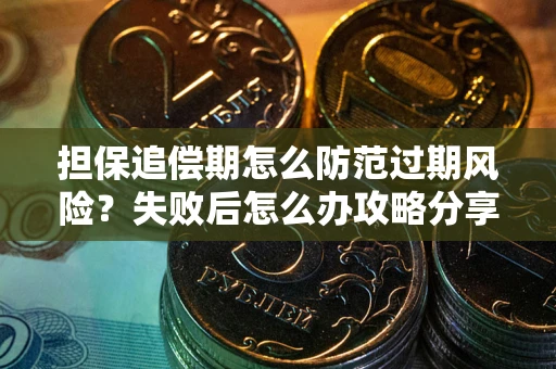 北京担保追偿期怎么防范过期风险？失败后怎么办攻略分享