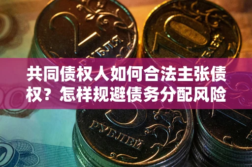 北京共同债权人如何合法主张债权？怎样规避债务分配风险？
