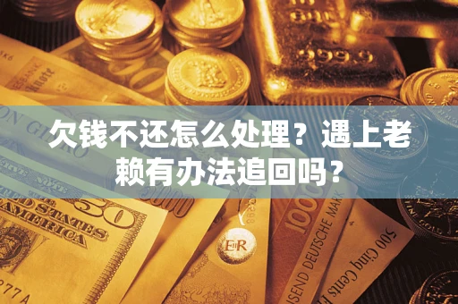 北京欠钱不还怎么处理？遇上老赖有办法追回吗？