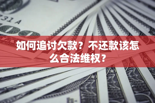 北京如何追讨欠款？不还款该怎么合法维权？