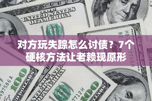 北京对方玩失踪怎么讨债？7个硬核方法让老赖现原形