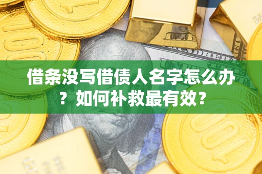 北京借条没写借债人名字怎么办？如何补救最有效？