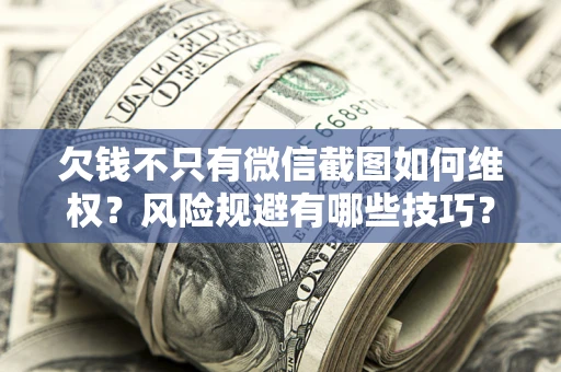 北京欠钱不只有微信截图如何维权？风险规避有哪些技巧？