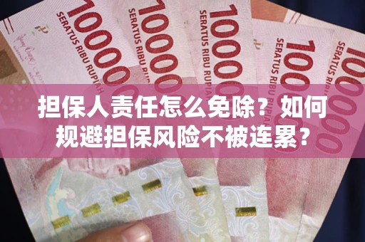 北京担保人责任怎么免除？如何规避担保风险不被连累？