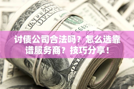 北京讨债公司合法吗？怎么选靠谱服务商？技巧分享！