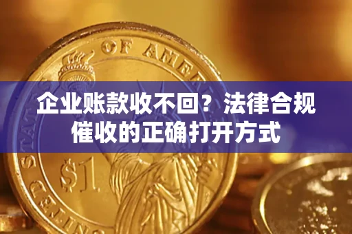 北京企业账款收不回？法律合规催收的正确打开方式