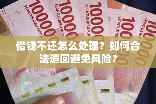 北京借钱不还怎么处理？如何合法追回避免风险？