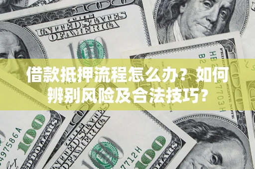 北京借款抵押流程怎么办？如何辨别风险及合法技巧？