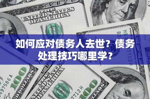 北京如何应对债务人去世？债务处理技巧哪里学？