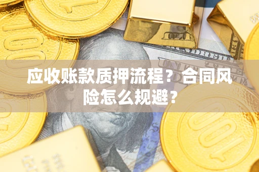 北京应收账款质押流程？合同风险怎么规避？