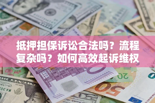 北京抵押担保诉讼合法吗？流程复杂吗？如何高效起诉维权？