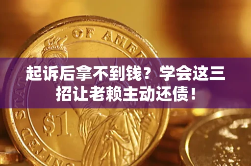 北京起诉后拿不到钱？学会这三招让老赖主动还债！