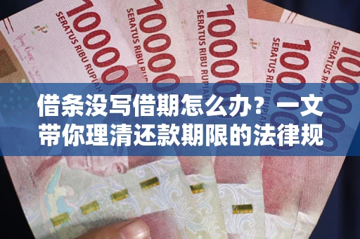北京借条没写借期怎么办？一文带你理清还款期限的法律规则