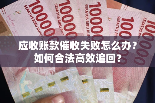 北京应收账款催收失败怎么办？如何合法高效追回？