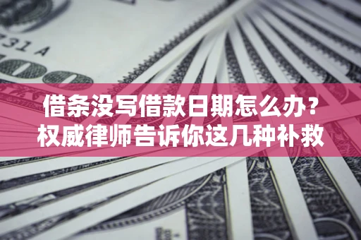 北京借条没写借款日期怎么办？权威律师告诉你这几种补救方法！