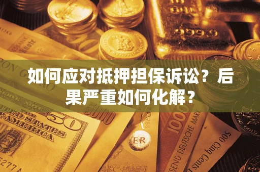 北京如何应对抵押担保诉讼？后果严重如何化解？