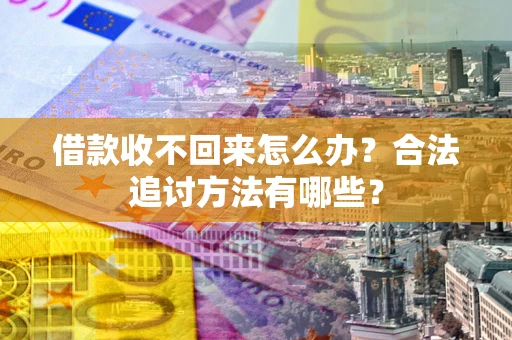 北京借款收不回来怎么办？合法追讨方法有哪些？