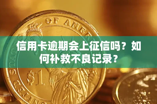 北京信用卡逾期会上征信吗？如何补救不良记录？