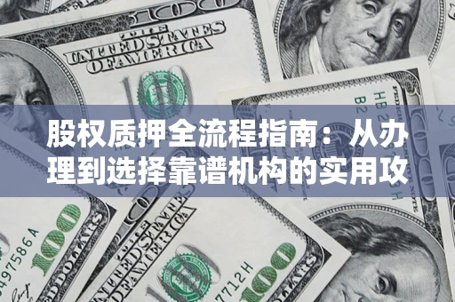 北京股权质押全流程指南：从办理到选择靠谱机构的实用攻略
