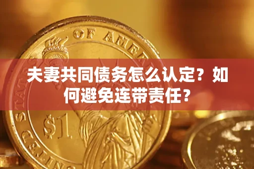 北京夫妻共同债务怎么认定？如何避免连带责任？