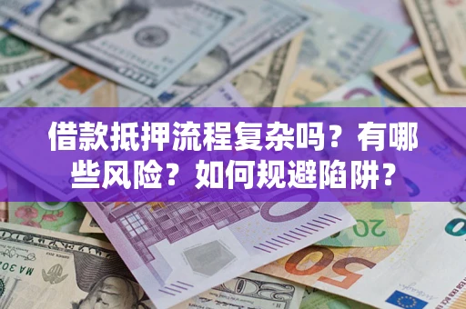 北京借款抵押流程复杂吗？有哪些风险？如何规避陷阱？