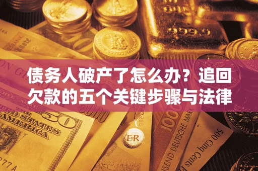 北京债务人破产了怎么办？追回欠款的五个关键步骤与法律策略