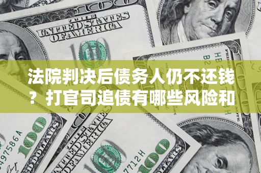 北京法院判决后债务人仍不还钱？打官司追债有哪些风险和技巧？