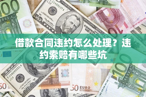 北京借款合同违约怎么处理？违约索赔有哪些坑