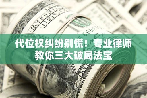 北京代位权纠纷别慌！专业律师教你三大破局法宝
