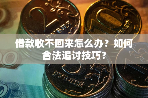 北京借款收不回来怎么办？如何合法追讨技巧？