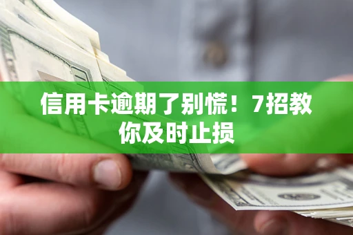 北京信用卡逾期了别慌！7招教你及时止损