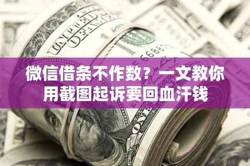 北京微信借条不作数？一文教你用截图起诉要回血汗钱