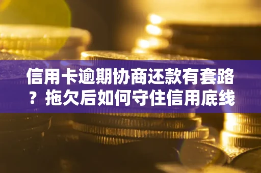 北京信用卡逾期协商还款有套路？拖欠后如何守住信用底线？