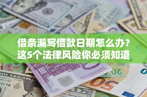 北京借条漏写借款日期怎么办？这5个法律风险你必须知道